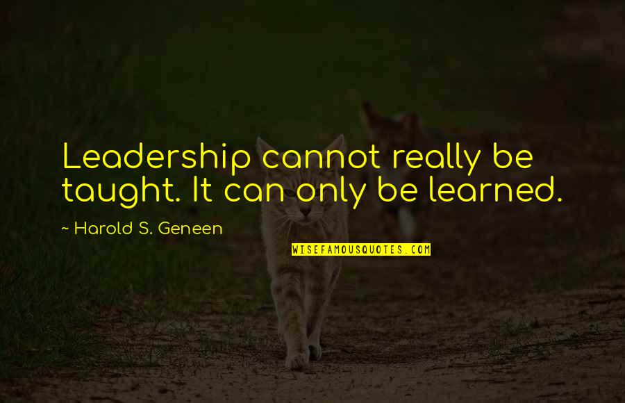 Attila The Hun War Quotes By Harold S. Geneen: Leadership cannot really be taught. It can only Attila The Hun War Quotes By Harold S. Geneen: Leadership cannot really be taught. It can only