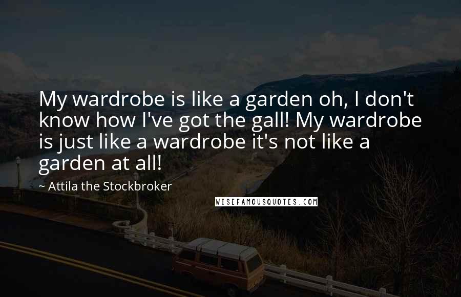 Attila The Stockbroker quotes: My wardrobe is like a garden oh, I don't know how I've got the gall! My wardrobe is just like a wardrobe it's not like a garden at all!