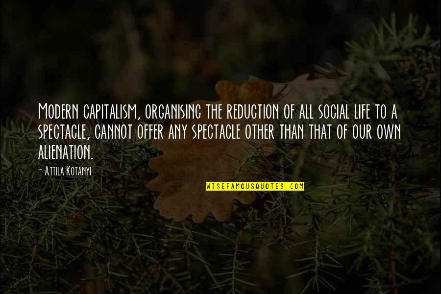 Attila's Quotes By Attila Kotanyi: Modern capitalism, organising the reduction of all social