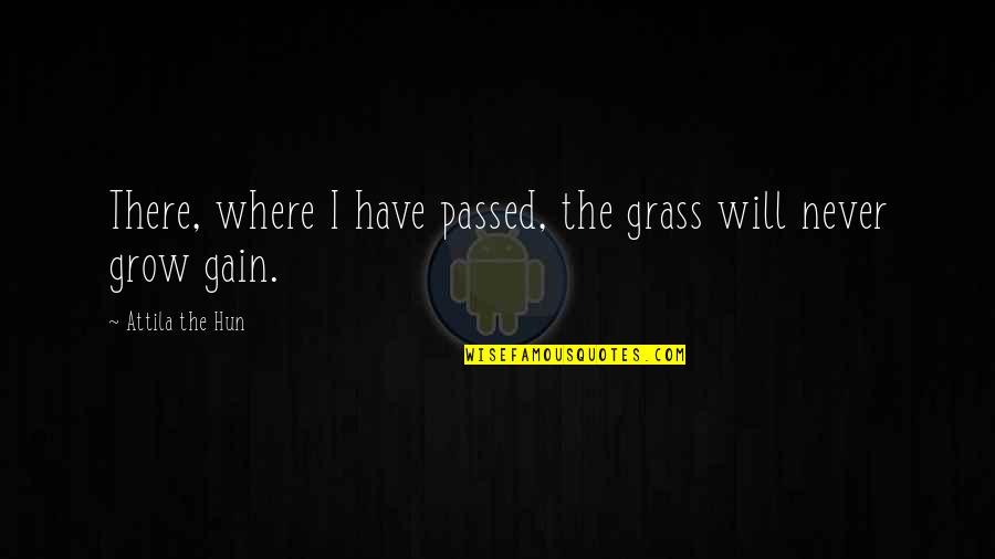 Attila's Quotes By Attila The Hun: There, where I have passed, the grass will