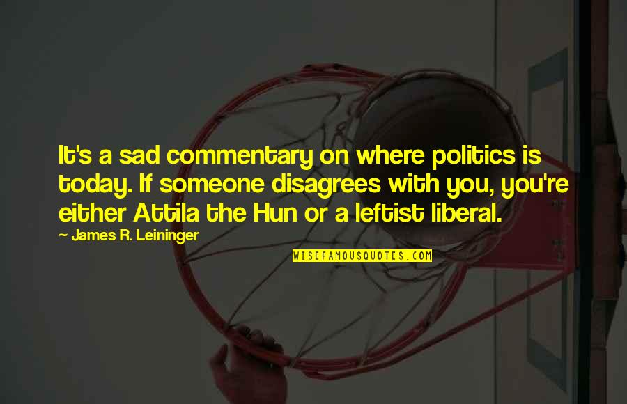 Attila's Quotes By James R. Leininger: It's a sad commentary on where politics is