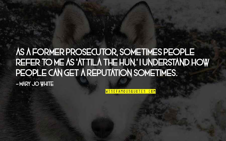 Attila's Quotes By Mary Jo White: As a former prosecutor, sometimes people refer to Attila's Quotes By Mary Jo White: As a former prosecutor, sometimes people refer to