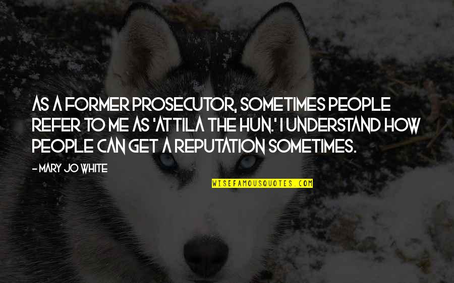 Attila's Quotes By Mary Jo White: As a former prosecutor, sometimes people refer to