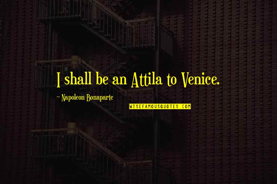 Attila's Quotes By Napoleon Bonaparte: I shall be an Attila to Venice.