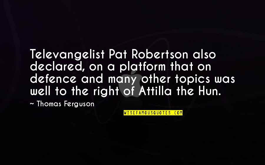 Attilla Quotes By Thomas Ferguson: Televangelist Pat Robertson also declared, on a platform