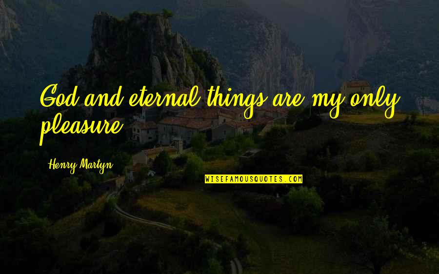 Attimo Rose Quotes By Henry Martyn: God and eternal things are my only pleasure. Attimo Rose Quotes By Henry Martyn: God and eternal things are my only pleasure.