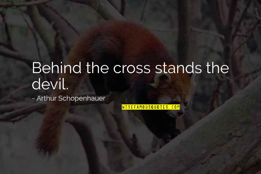 Attiral Quotes By Arthur Schopenhauer: Behind the cross stands the devil. Attiral Quotes By Arthur Schopenhauer: Behind the cross stands the devil.