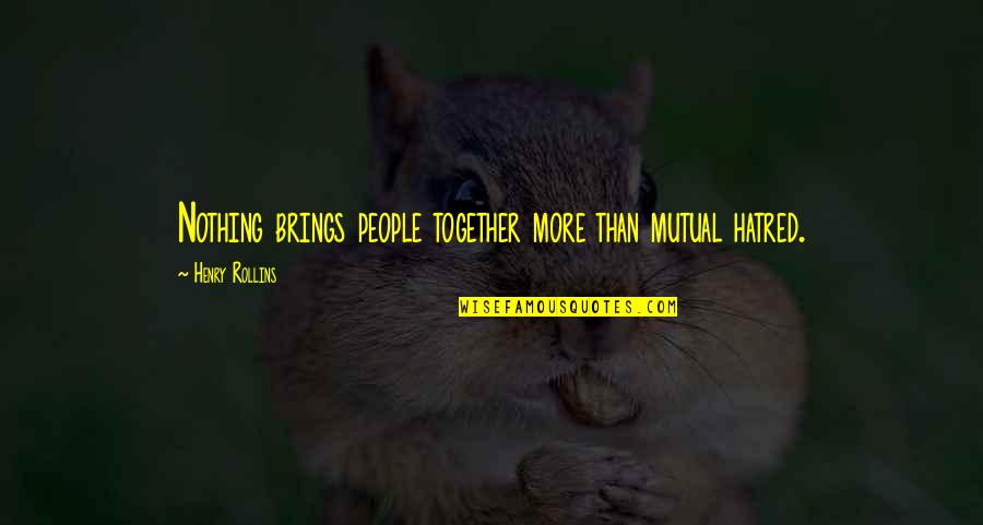 Attirante Quotes By Henry Rollins: Nothing brings people together more than mutual hatred. Attirante Quotes By Henry Rollins: Nothing brings people together more than mutual hatred.