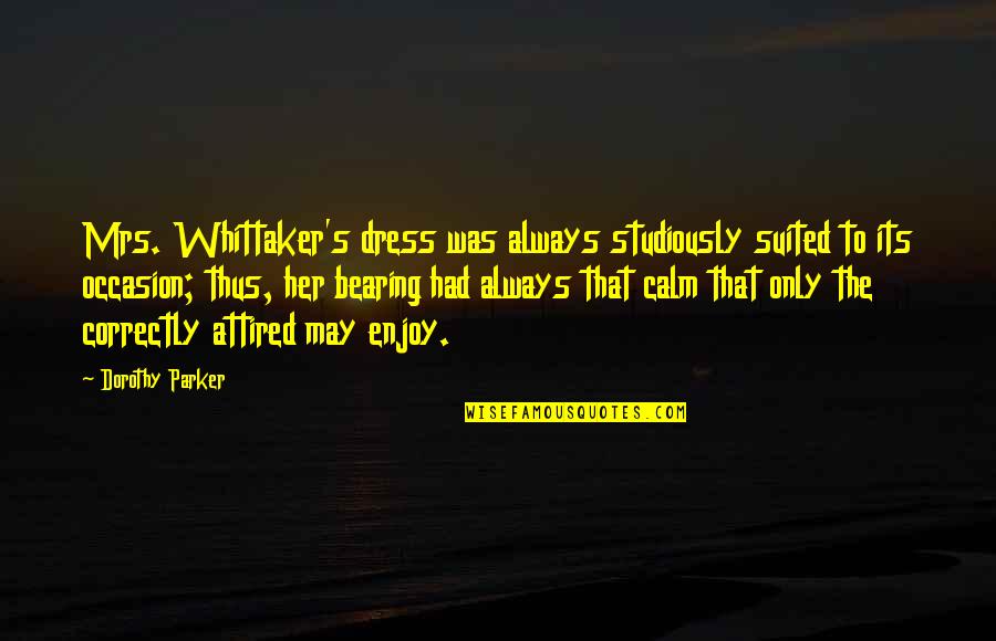 Attired Quotes By Dorothy Parker: Mrs. Whittaker's dress was always studiously suited to