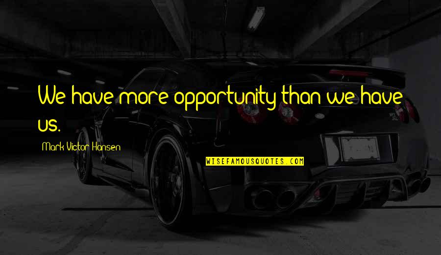 Attis Apartments Quotes By Mark Victor Hansen: We have more opportunity than we have us. Attis Apartments Quotes By Mark Victor Hansen: We have more opportunity than we have us.