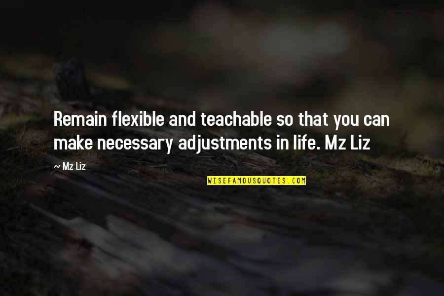 Attitude Adjustments Quotes By Mz Liz: Remain flexible and teachable so that you can