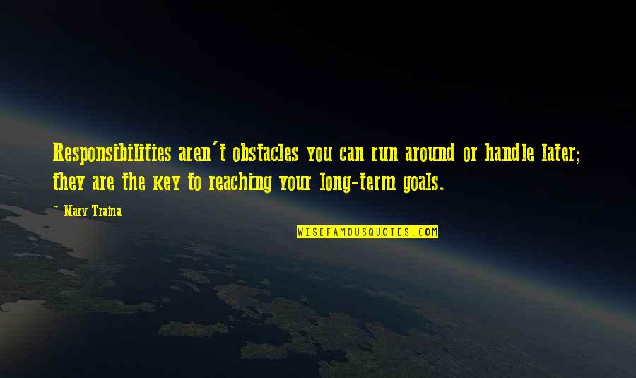 Attitude Affecting Others Quotes By Mary Traina: Responsibilities aren't obstacles you can run around or