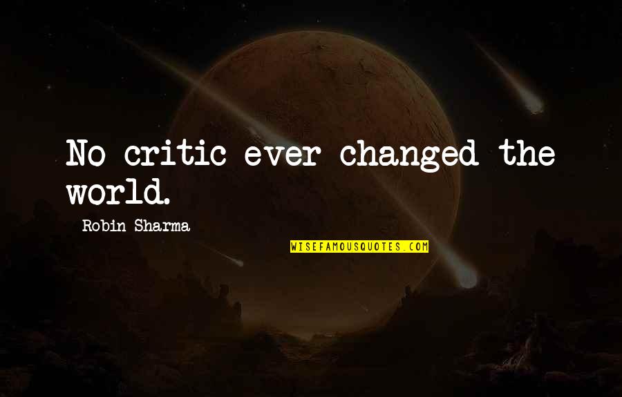 Attitude Affecting Others Quotes By Robin Sharma: No critic ever changed the world.