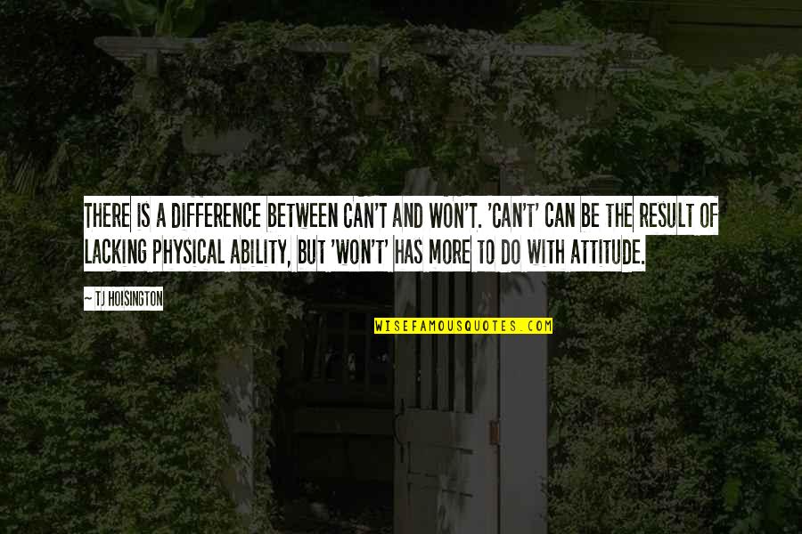 Attitude And Ability Quotes By TJ Hoisington: There is a difference between CAN'T and WON'T.