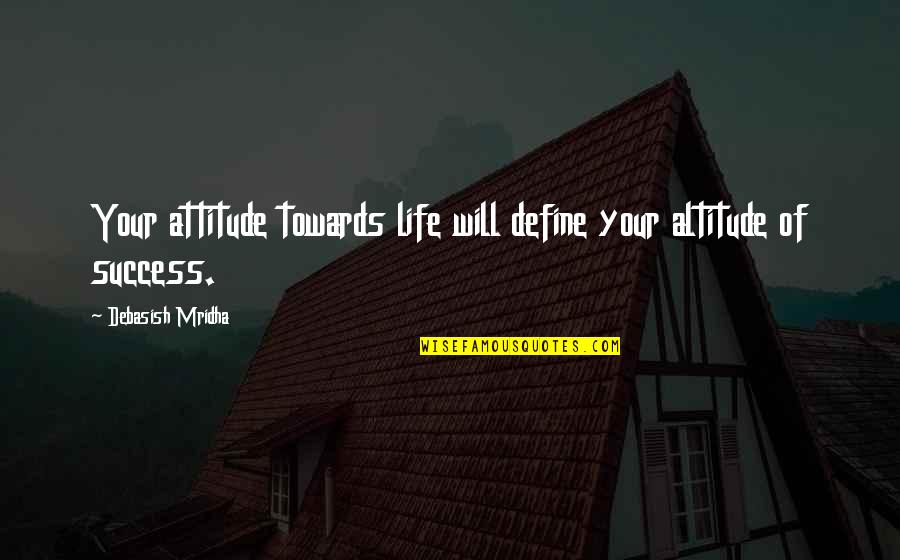 Attitude And Altitude Quotes By Debasish Mridha: Your attitude towards life will define your altitude