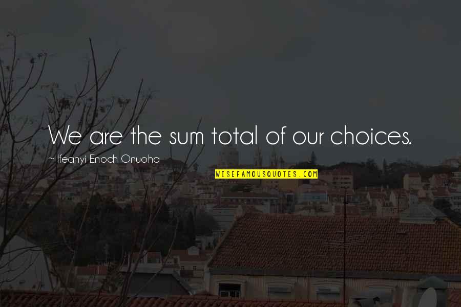 Attitude And Altitude Quotes By Ifeanyi Enoch Onuoha: We are the sum total of our choices.