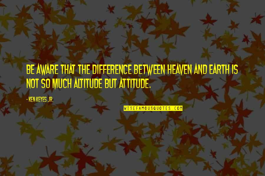 Attitude And Altitude Quotes By Ken Keyes Jr.: Be aware that the difference between heaven and