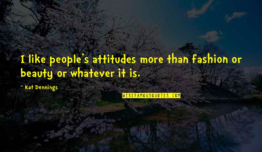 Attitude And Beauty Quotes By Kat Dennings: I like people's attitudes more than fashion or