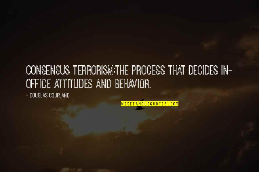 Attitude And Behavior Quotes By Douglas Coupland: CONSENSUS TERRORISM:The process that decides in- office attitudes