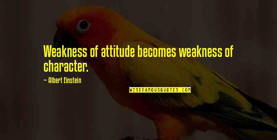 Attitude And Character Quotes By Albert Einstein: Weakness of attitude becomes weakness of character.
