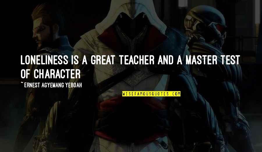 Attitude And Character Quotes By Ernest Agyemang Yeboah: loneliness is a great teacher and a master