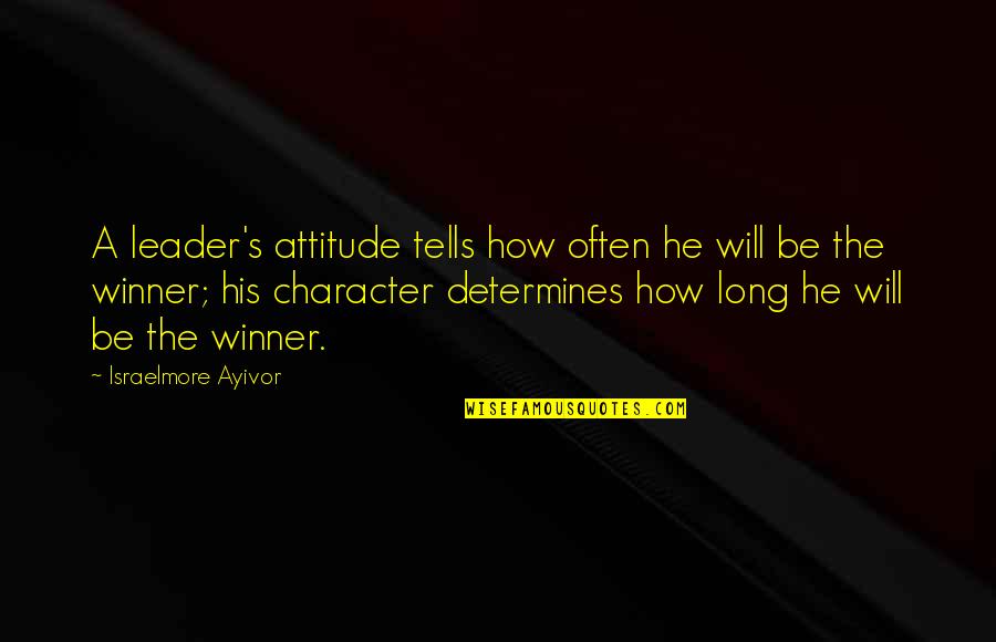 Attitude And Character Quotes By Israelmore Ayivor: A leader's attitude tells how often he will