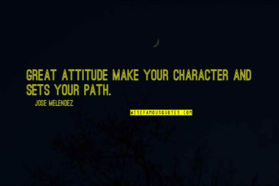 Attitude And Character Quotes By Jose Melendez: great attitude make your character and sets your