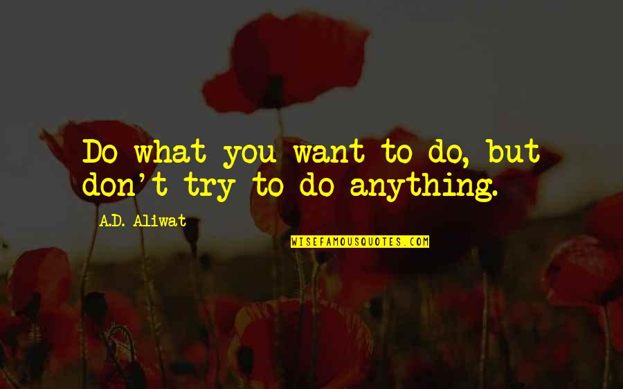 Attitude And Confidence Quotes By A.D. Aliwat: Do what you want to do, but don't
