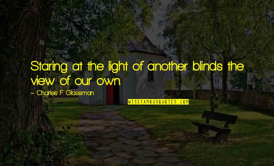 Attitude And Confidence Quotes By Charles F. Glassman: Staring at the light of another blinds the