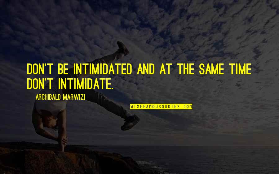 Attitude And Leadership Quotes By Archibald Marwizi: Don't be intimidated and at the same time Attitude And Leadership Quotes By Archibald Marwizi: Don't be intimidated and at the same time