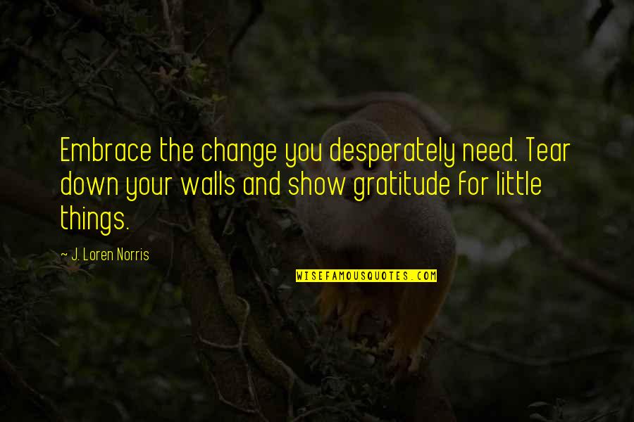 Attitude And Leadership Quotes By J. Loren Norris: Embrace the change you desperately need. Tear down Attitude And Leadership Quotes By J. Loren Norris: Embrace the change you desperately need. Tear down