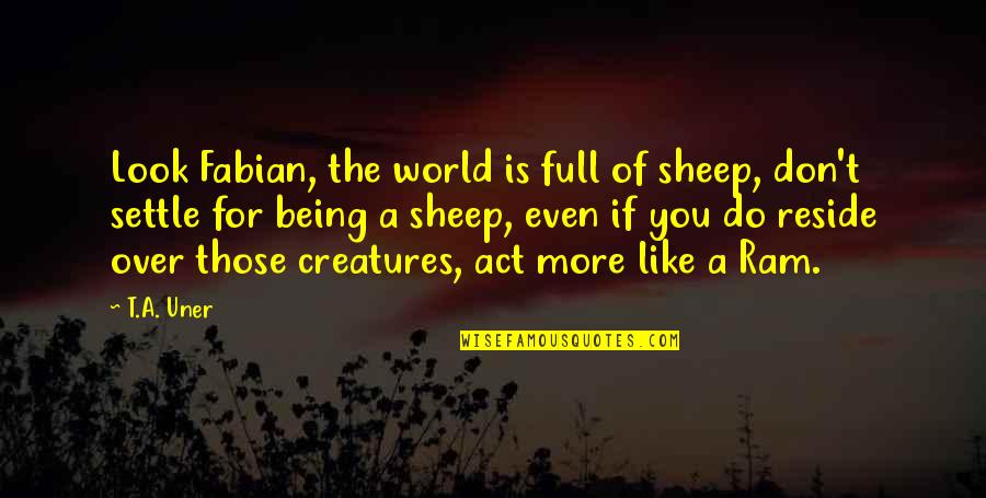 Attitude And Leadership Quotes By T.A. Uner: Look Fabian, the world is full of sheep, Attitude And Leadership Quotes By T.A. Uner: Look Fabian, the world is full of sheep,