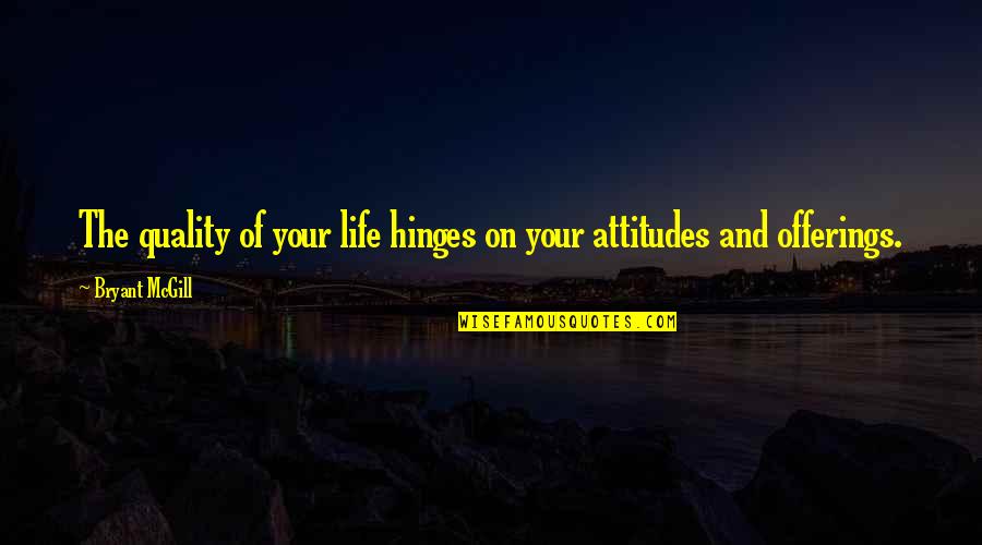 Attitude And Life Quotes By Bryant McGill: The quality of your life hinges on your