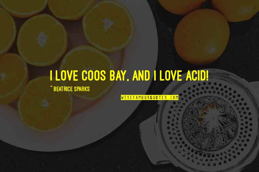 Attitude And Love Quotes By Beatrice Sparks: I love Coos Bay, and I love Acid! Attitude And Love Quotes By Beatrice Sparks: I love Coos Bay, and I love Acid!