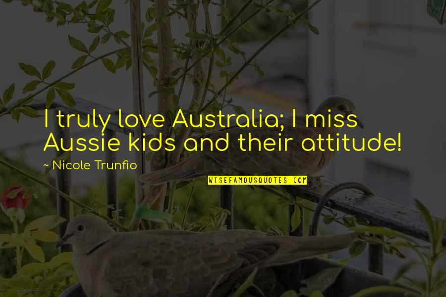 Attitude And Love Quotes By Nicole Trunfio: I truly love Australia; I miss Aussie kids Attitude And Love Quotes By Nicole Trunfio: I truly love Australia; I miss Aussie kids