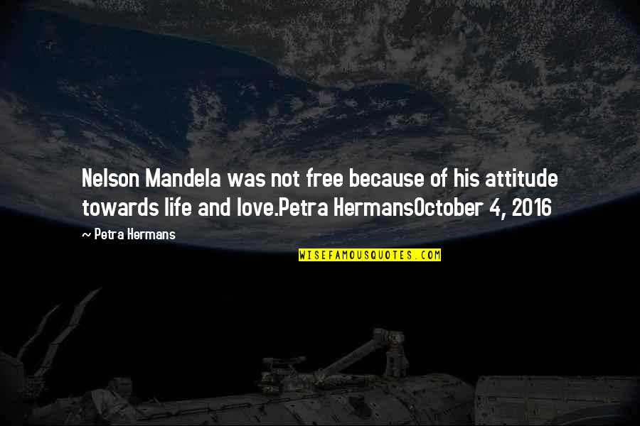 Attitude And Love Quotes By Petra Hermans: Nelson Mandela was not free because of his Attitude And Love Quotes By Petra Hermans: Nelson Mandela was not free because of his