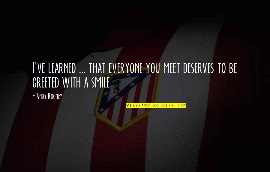 Attitude And Smile Quotes By Andy Rooney: I've learned ... that everyone you meet deserves