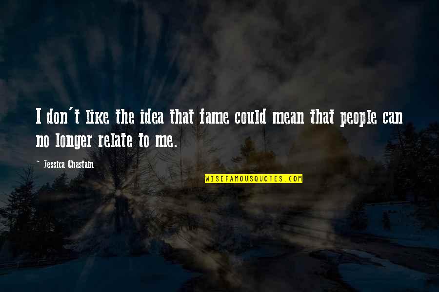 Attitude Aptitude Altitude Quotes By Jessica Chastain: I don't like the idea that fame could Attitude Aptitude Altitude Quotes By Jessica Chastain: I don't like the idea that fame could