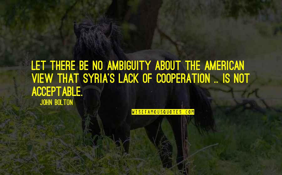 Attitude Based Love Quotes By John Bolton: Let there be no ambiguity about the American