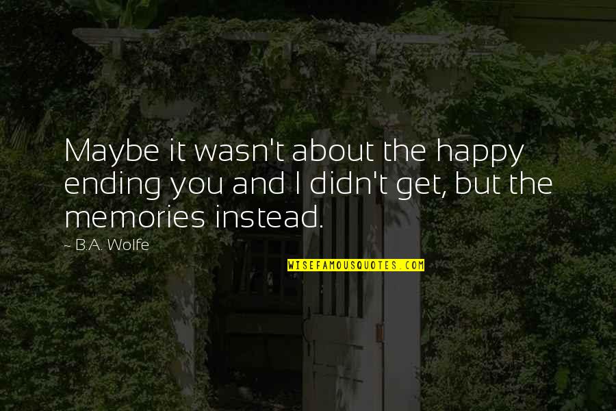 Attitude Being Professional Quotes By B.A. Wolfe: Maybe it wasn't about the happy ending you