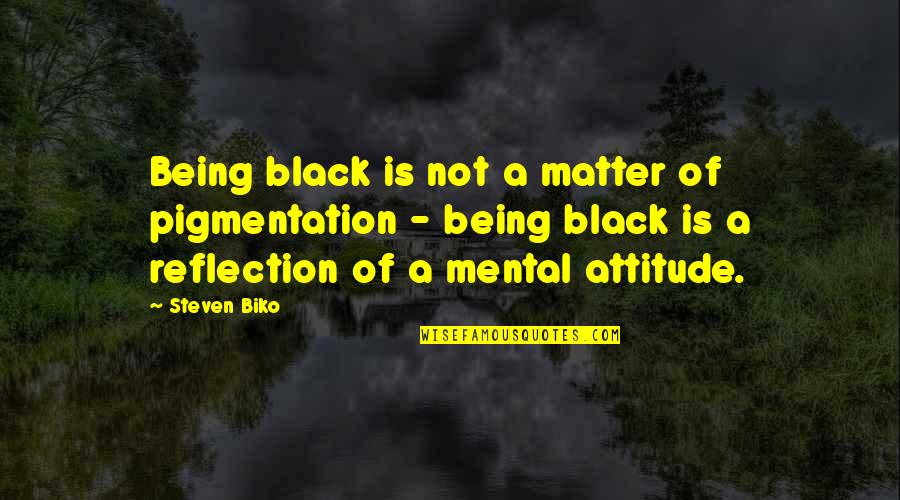 Attitude Black Quotes By Steven Biko: Being black is not a matter of pigmentation