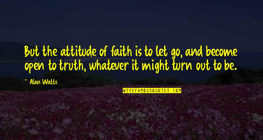 Attitude But Truth Quotes By Alan Watts: But the attitude of faith is to let