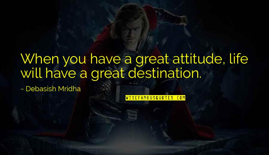 Attitude But Truth Quotes By Debasish Mridha: When you have a great attitude, life will