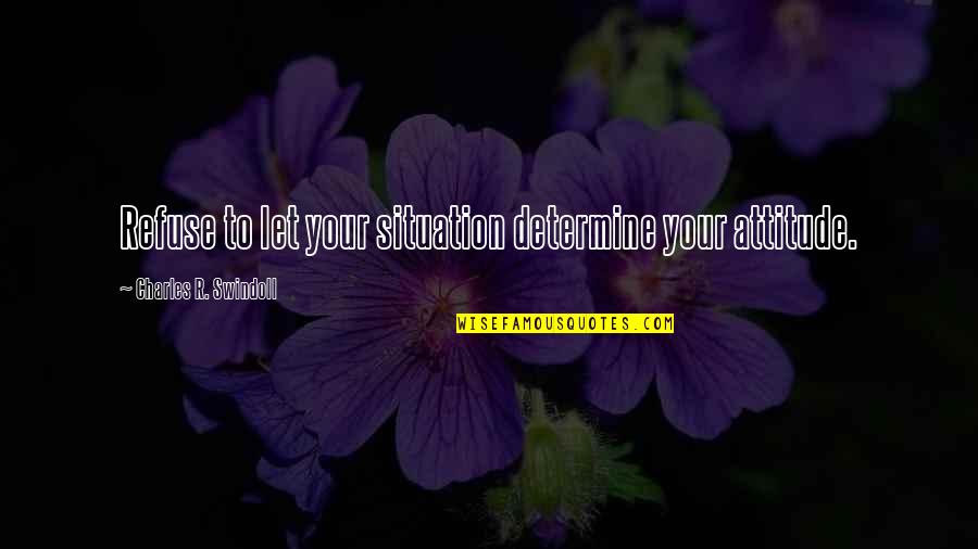 Attitude Charles Swindoll Quotes By Charles R. Swindoll: Refuse to let your situation determine your attitude. Attitude Charles Swindoll Quotes By Charles R. Swindoll: Refuse to let your situation determine your attitude.