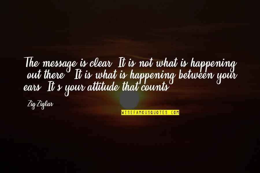 Attitude Counts Quotes By Zig Ziglar: The message is clear. It is not what