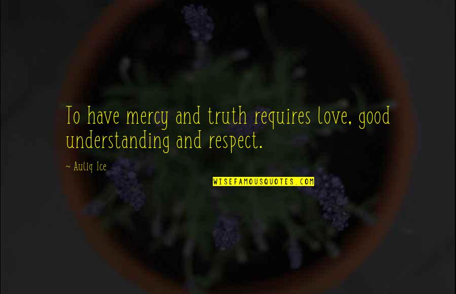 Attitude Crusher Quotes By Auliq Ice: To have mercy and truth requires love, good