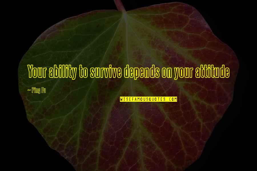 Attitude Depends Quotes By Ping Fu: Your ability to survive depends on your attitude