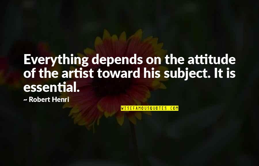 Attitude Depends Quotes By Robert Henri: Everything depends on the attitude of the artist