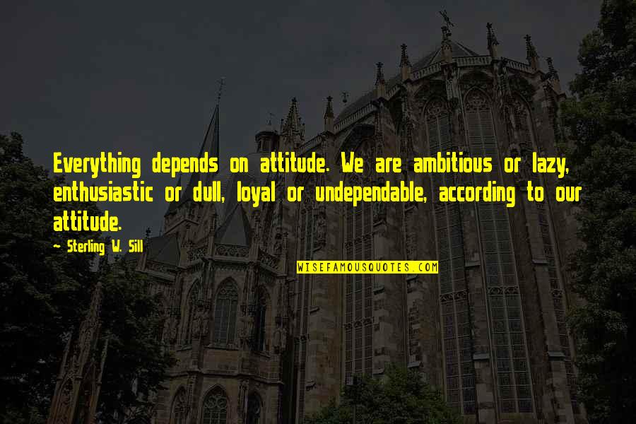 Attitude Depends Quotes By Sterling W. Sill: Everything depends on attitude. We are ambitious or