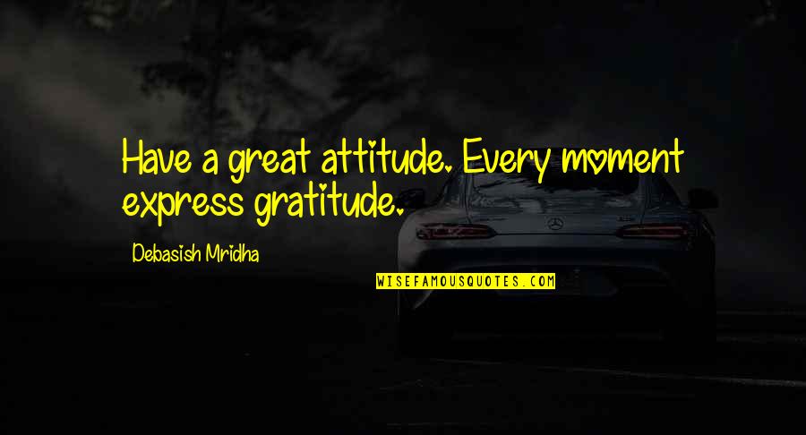 Attitude Education Quotes By Debasish Mridha: Have a great attitude. Every moment express gratitude. Attitude Education Quotes By Debasish Mridha: Have a great attitude. Every moment express gratitude.